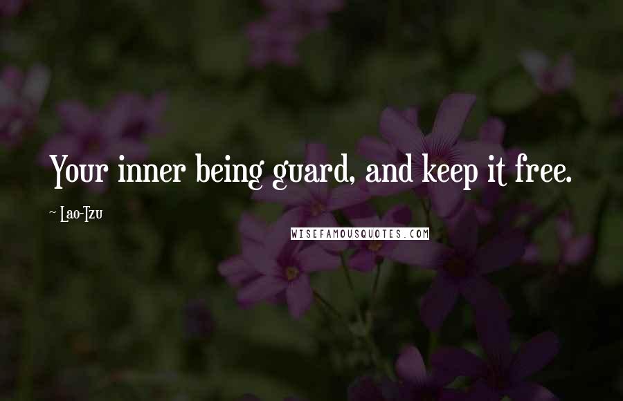 Lao-Tzu Quotes: Your inner being guard, and keep it free.