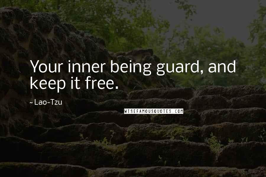 Lao-Tzu Quotes: Your inner being guard, and keep it free.