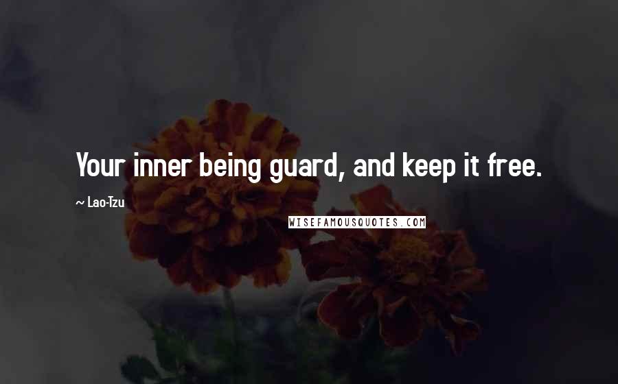 Lao-Tzu Quotes: Your inner being guard, and keep it free.