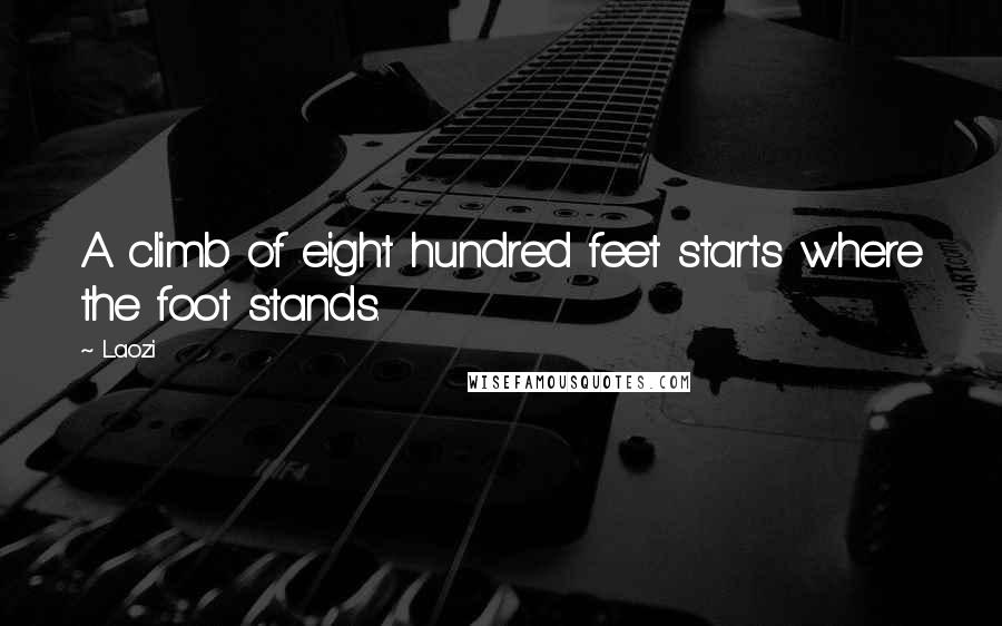 Laozi Quotes: A climb of eight hundred feet starts where the foot stands.