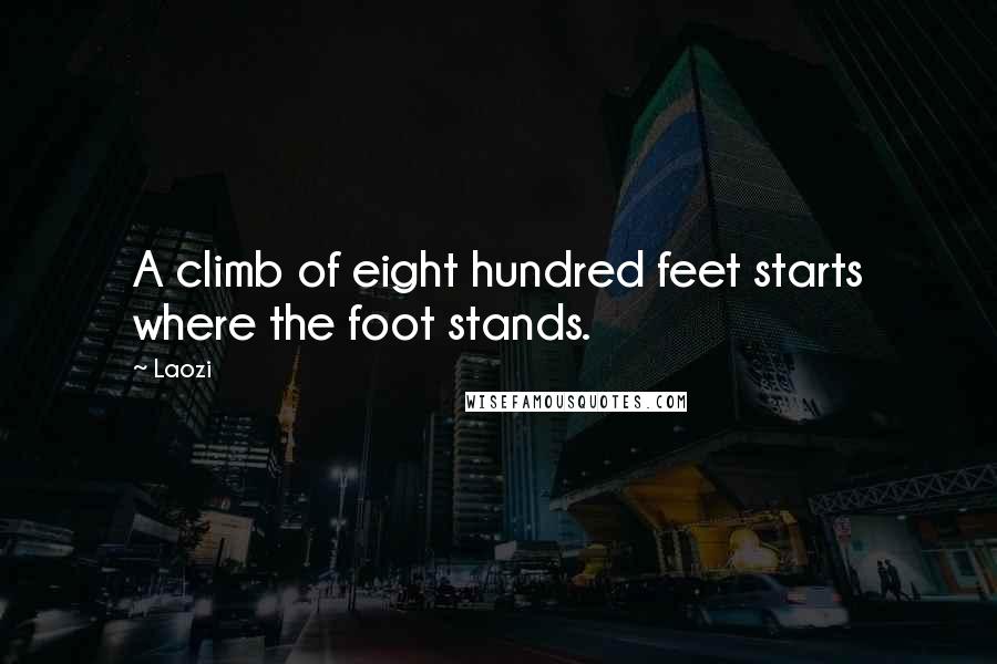 Laozi Quotes: A climb of eight hundred feet starts where the foot stands.