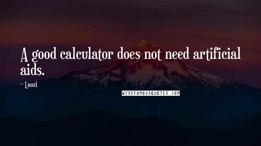 Laozi Quotes: A good calculator does not need artificial aids.