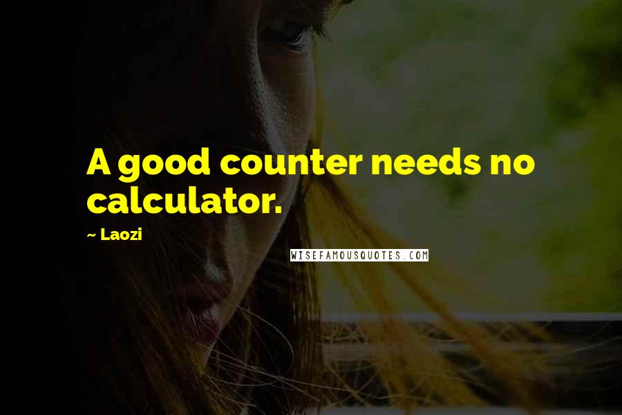 Laozi Quotes: A good counter needs no calculator.