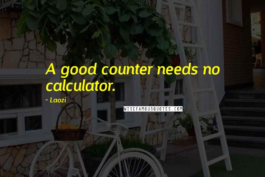 Laozi Quotes: A good counter needs no calculator.