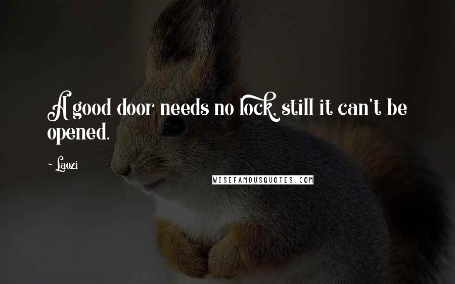 Laozi Quotes: A good door needs no lock, still it can't be opened.