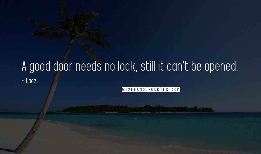 Laozi Quotes: A good door needs no lock, still it can't be opened.