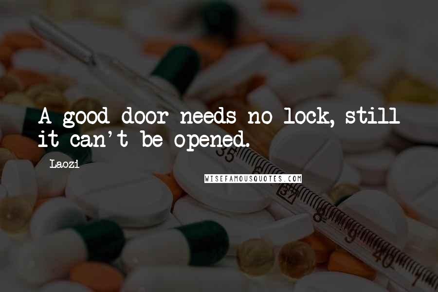 Laozi Quotes: A good door needs no lock, still it can't be opened.