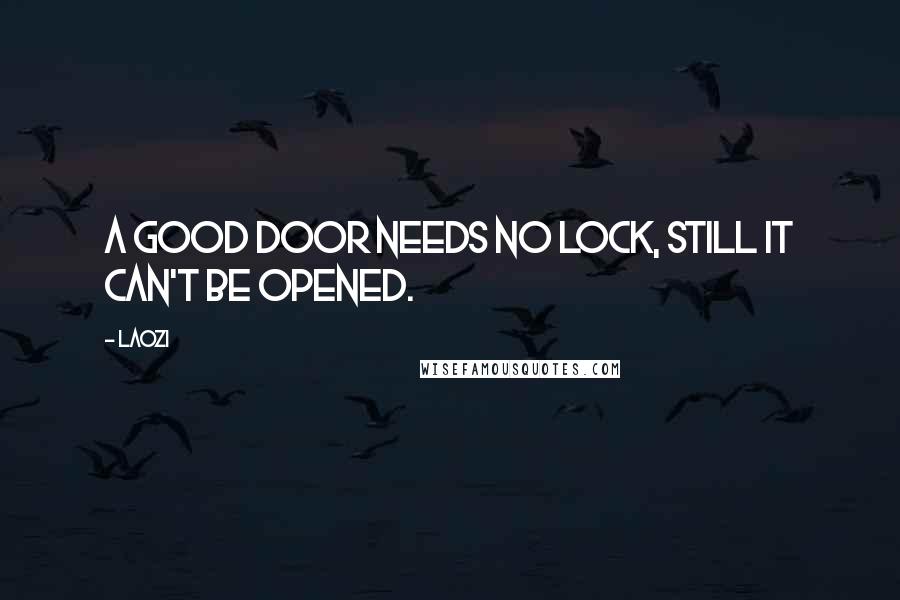 Laozi Quotes: A good door needs no lock, still it can't be opened.