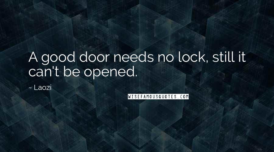 Laozi Quotes: A good door needs no lock, still it can't be opened.