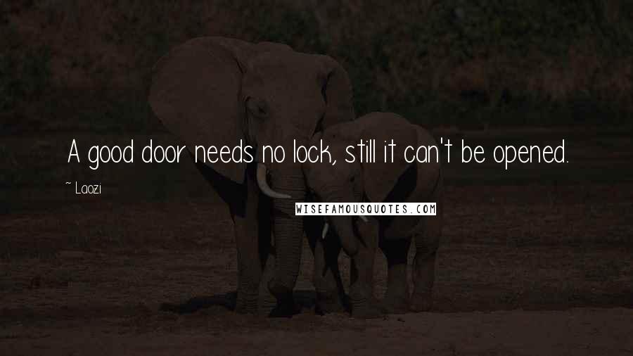 Laozi Quotes: A good door needs no lock, still it can't be opened.