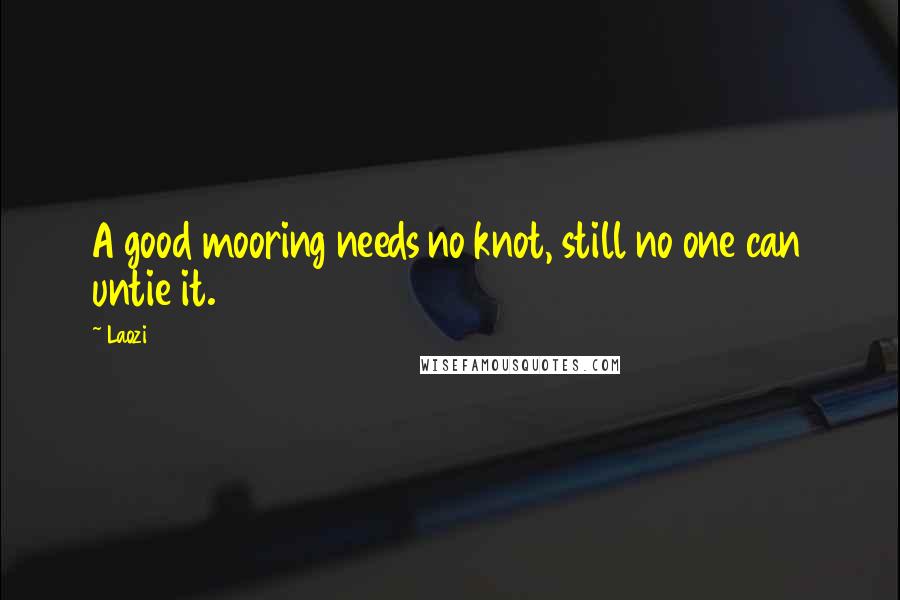 Laozi Quotes: A good mooring needs no knot, still no one can untie it.