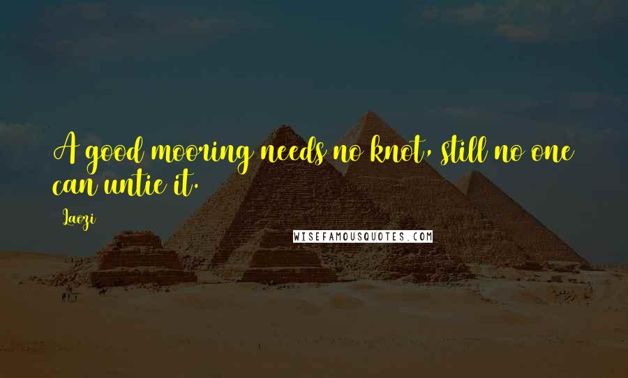 Laozi Quotes: A good mooring needs no knot, still no one can untie it.