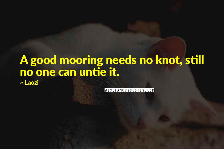 Laozi Quotes: A good mooring needs no knot, still no one can untie it.