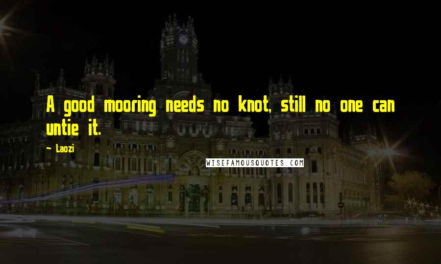 Laozi Quotes: A good mooring needs no knot, still no one can untie it.