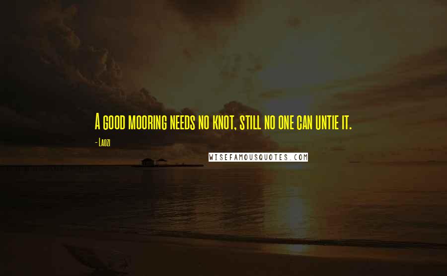 Laozi Quotes: A good mooring needs no knot, still no one can untie it.