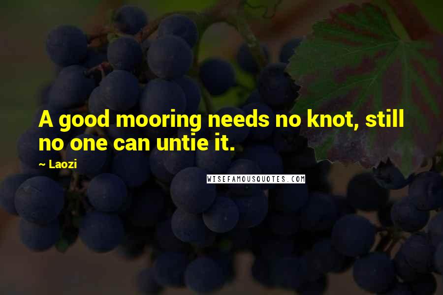 Laozi Quotes: A good mooring needs no knot, still no one can untie it.