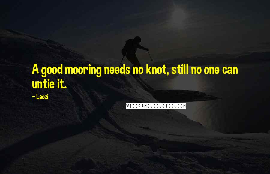 Laozi Quotes: A good mooring needs no knot, still no one can untie it.