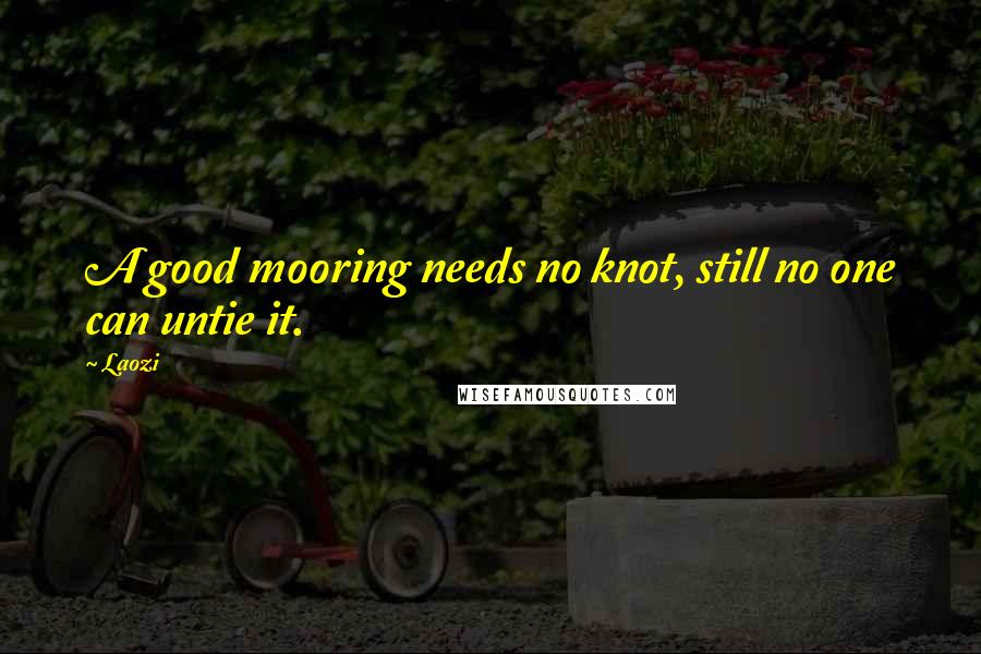 Laozi Quotes: A good mooring needs no knot, still no one can untie it.