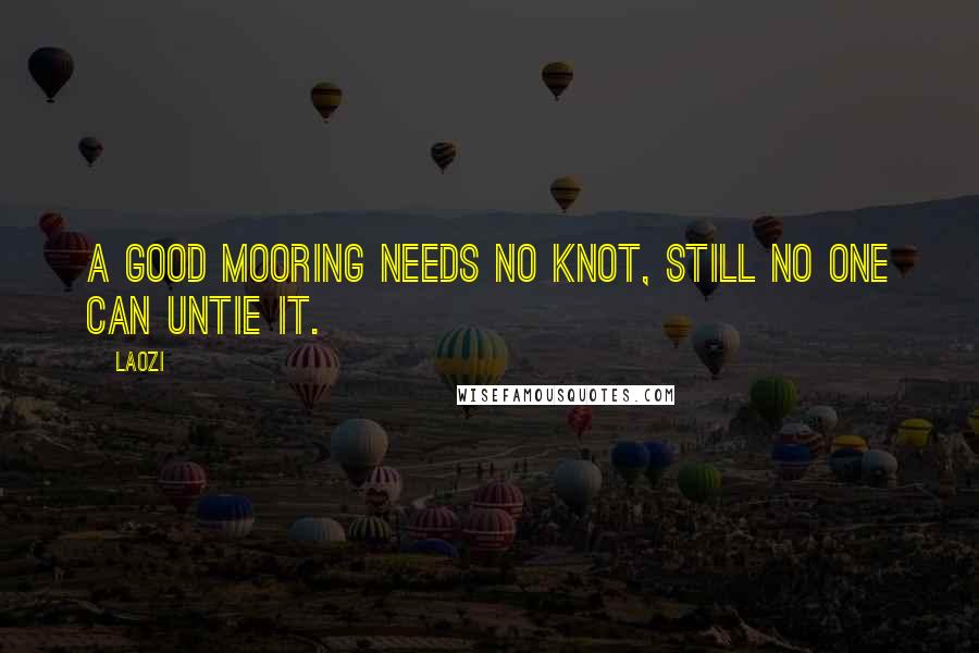 Laozi Quotes: A good mooring needs no knot, still no one can untie it.
