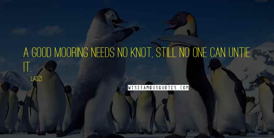 Laozi Quotes: A good mooring needs no knot, still no one can untie it.