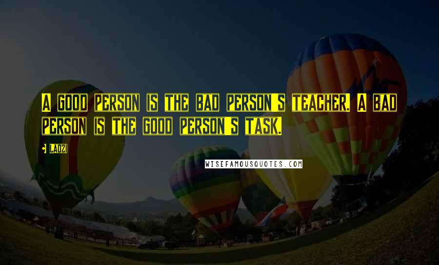 Laozi Quotes: A good person is the bad person's teacher. A bad person is the good person's task.