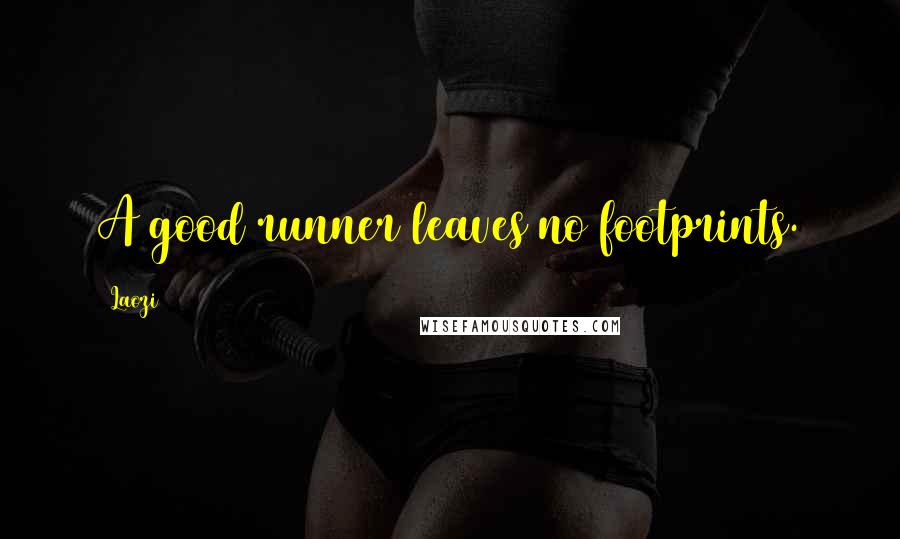 Laozi Quotes: A good runner leaves no footprints.