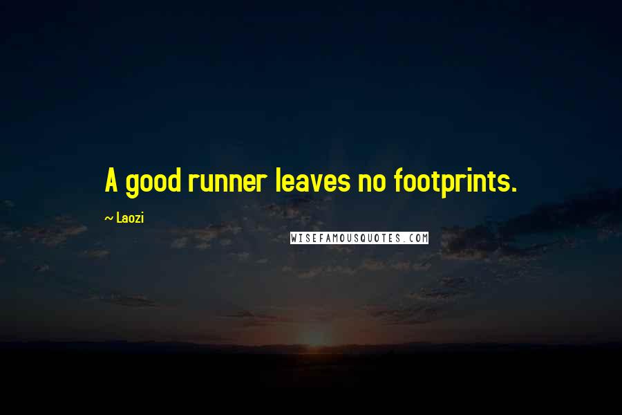 Laozi Quotes: A good runner leaves no footprints.