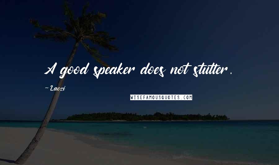 Laozi Quotes: A good speaker does not stutter.