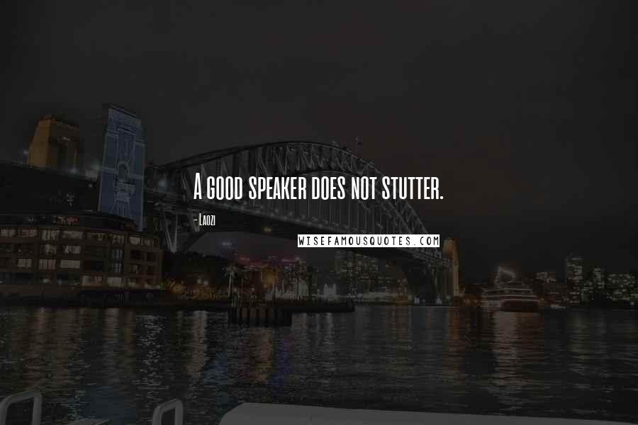 Laozi Quotes: A good speaker does not stutter.