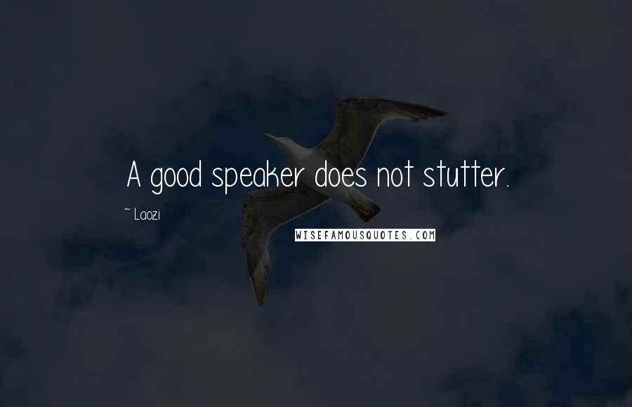 Laozi Quotes: A good speaker does not stutter.