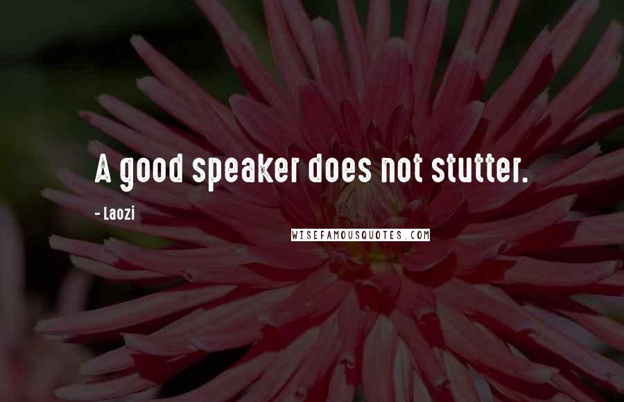 Laozi Quotes: A good speaker does not stutter.