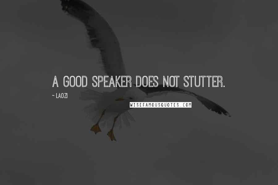 Laozi Quotes: A good speaker does not stutter.
