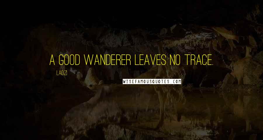 Laozi Quotes: A good wanderer leaves no trace.