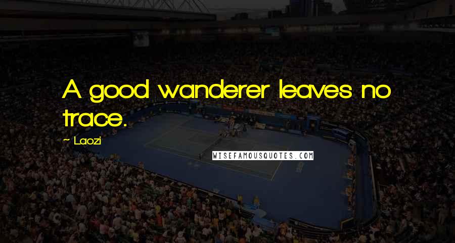 Laozi Quotes: A good wanderer leaves no trace.