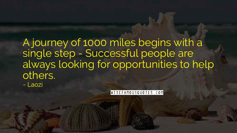 Laozi Quotes: A journey of 1000 miles begins with a single step - Successful people are always looking for opportunities to help others.