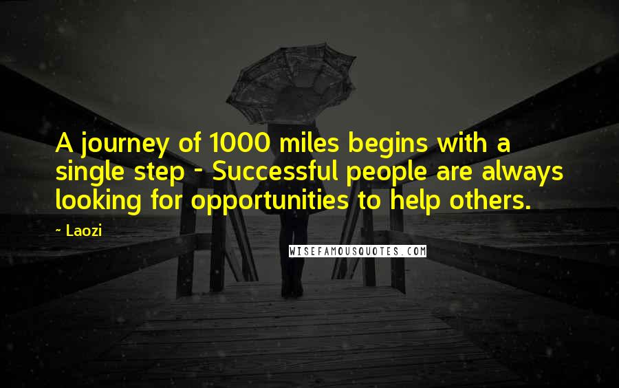 Laozi Quotes: A journey of 1000 miles begins with a single step - Successful people are always looking for opportunities to help others.