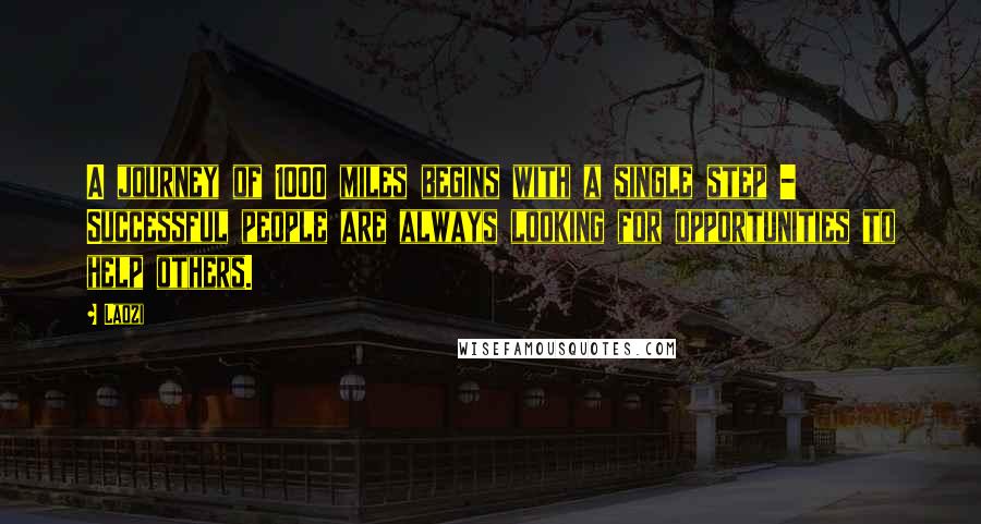 Laozi Quotes: A journey of 1000 miles begins with a single step - Successful people are always looking for opportunities to help others.