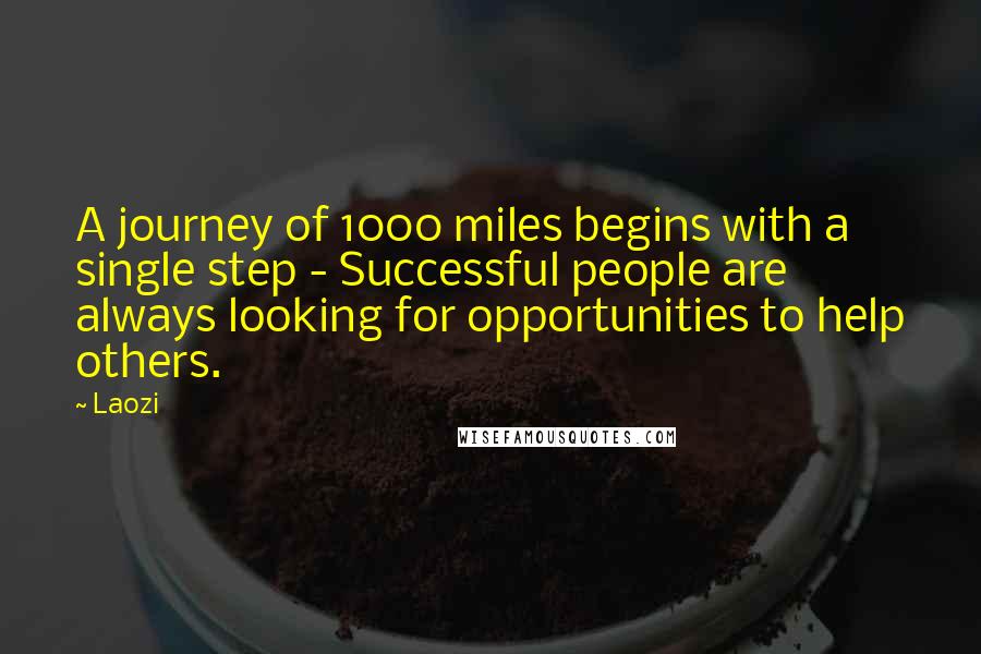 Laozi Quotes: A journey of 1000 miles begins with a single step - Successful people are always looking for opportunities to help others.