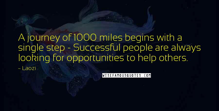 Laozi Quotes: A journey of 1000 miles begins with a single step - Successful people are always looking for opportunities to help others.