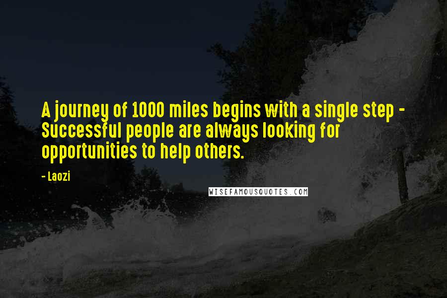 Laozi Quotes: A journey of 1000 miles begins with a single step - Successful people are always looking for opportunities to help others.