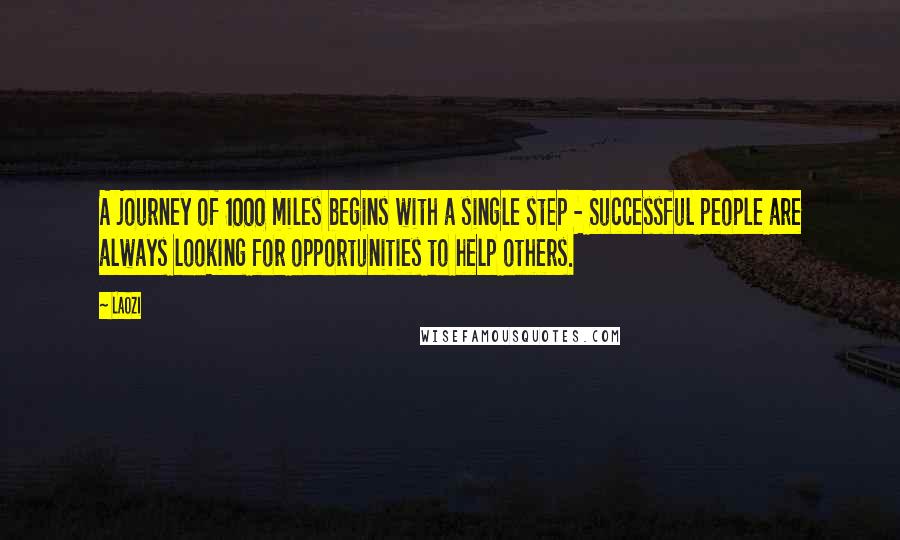 Laozi Quotes: A journey of 1000 miles begins with a single step - Successful people are always looking for opportunities to help others.