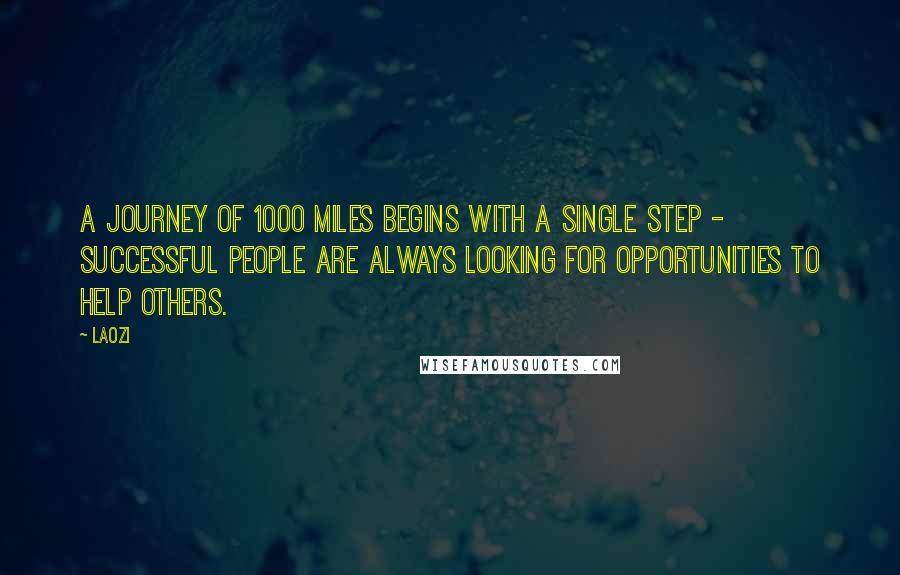 Laozi Quotes: A journey of 1000 miles begins with a single step - Successful people are always looking for opportunities to help others.