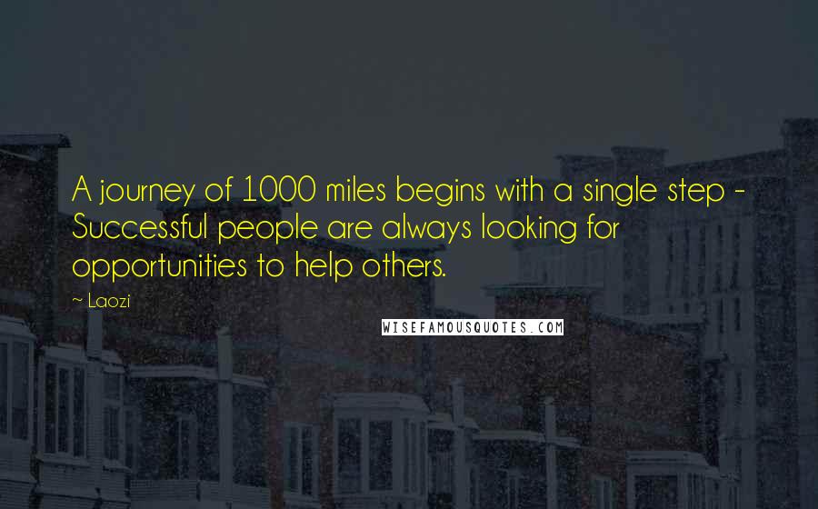 Laozi Quotes: A journey of 1000 miles begins with a single step - Successful people are always looking for opportunities to help others.
