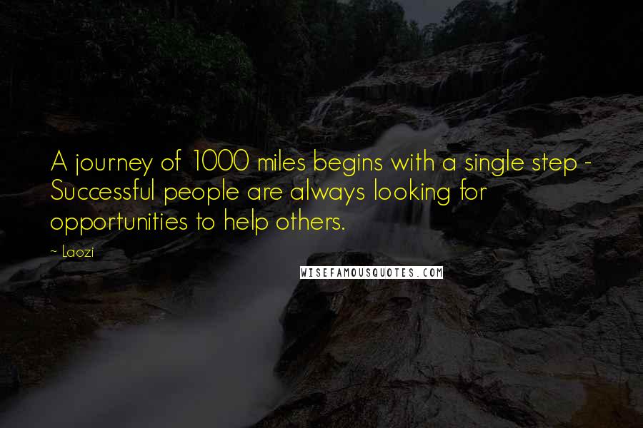 Laozi Quotes: A journey of 1000 miles begins with a single step - Successful people are always looking for opportunities to help others.