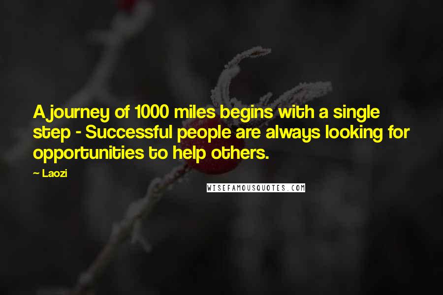 Laozi Quotes: A journey of 1000 miles begins with a single step - Successful people are always looking for opportunities to help others.