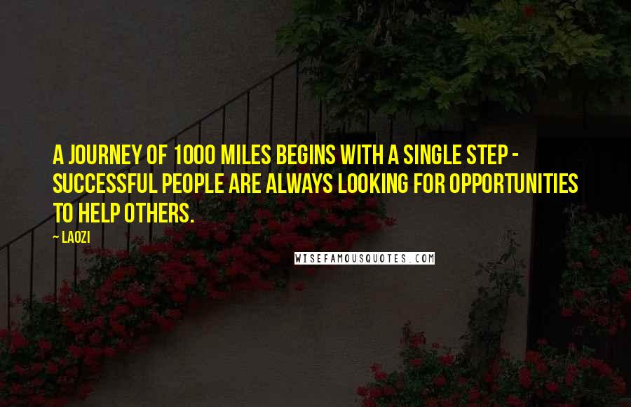 Laozi Quotes: A journey of 1000 miles begins with a single step - Successful people are always looking for opportunities to help others.