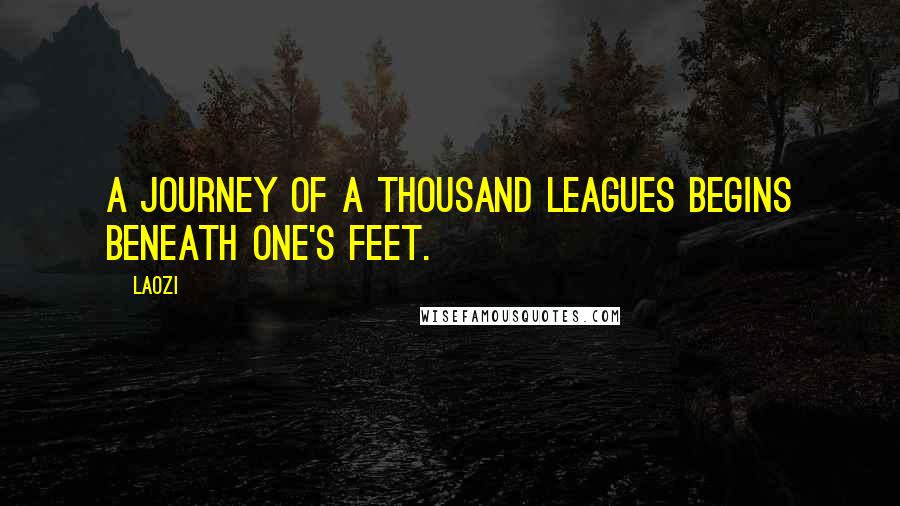 Laozi Quotes: A journey of a thousand leagues begins beneath one's feet.