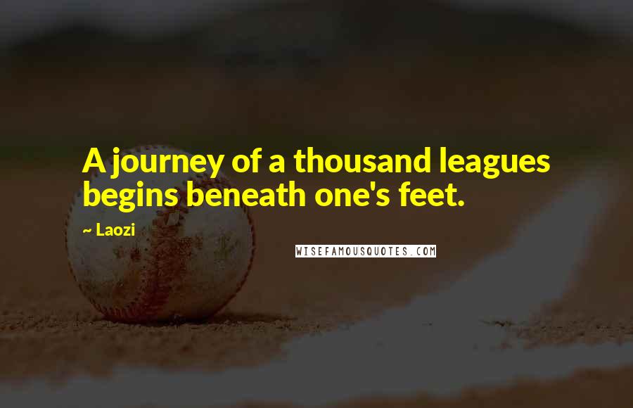Laozi Quotes: A journey of a thousand leagues begins beneath one's feet.