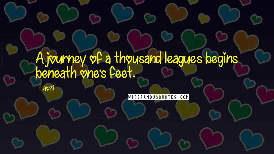 Laozi Quotes: A journey of a thousand leagues begins beneath one's feet.