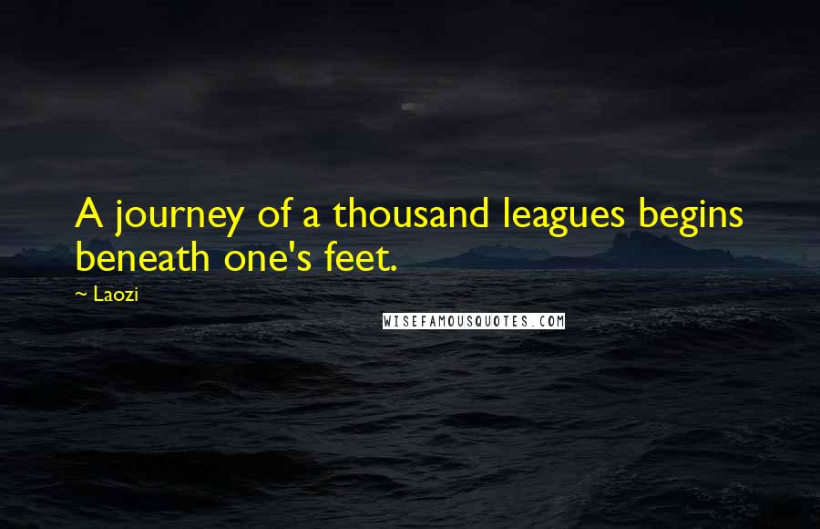 Laozi Quotes: A journey of a thousand leagues begins beneath one's feet.